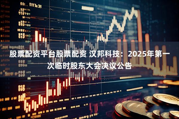 股票配资平台股票配资 汉邦科技：2025年第一次临时股东大会决议公告