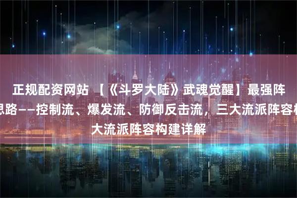 正规配资网站 【《斗罗大陆》武魂觉醒】最强阵容搭配思路——控制流、爆发流、防御反击流，三大流派阵容构建详解